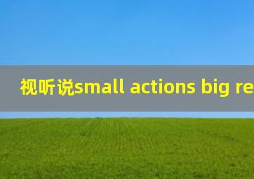 视听说small actions big results